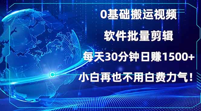 0基础搬运视频，批量剪辑，每天30分钟日赚1500+，小白再也不用白费...