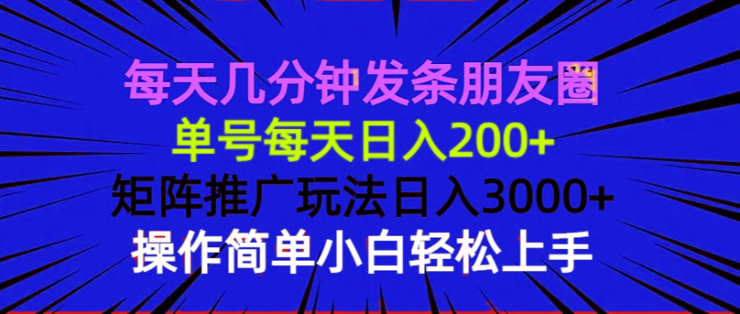 每天几分钟发条朋友圈 单号每天日入200+ 矩阵推广玩法日入3000+ 操作简...