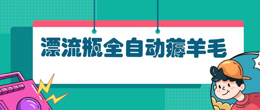 漂流瓶全自动薅羊毛：适合小白，宝妈，上班族，操作也是十分的简单