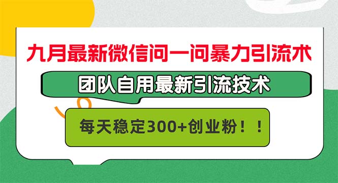 九月最新微信问一问暴力引流术，团队自用引流术，每天稳定300+创...