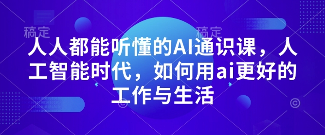 人人都能听懂的AI通识课，人工智能时代，如何用ai更好的工作与生活