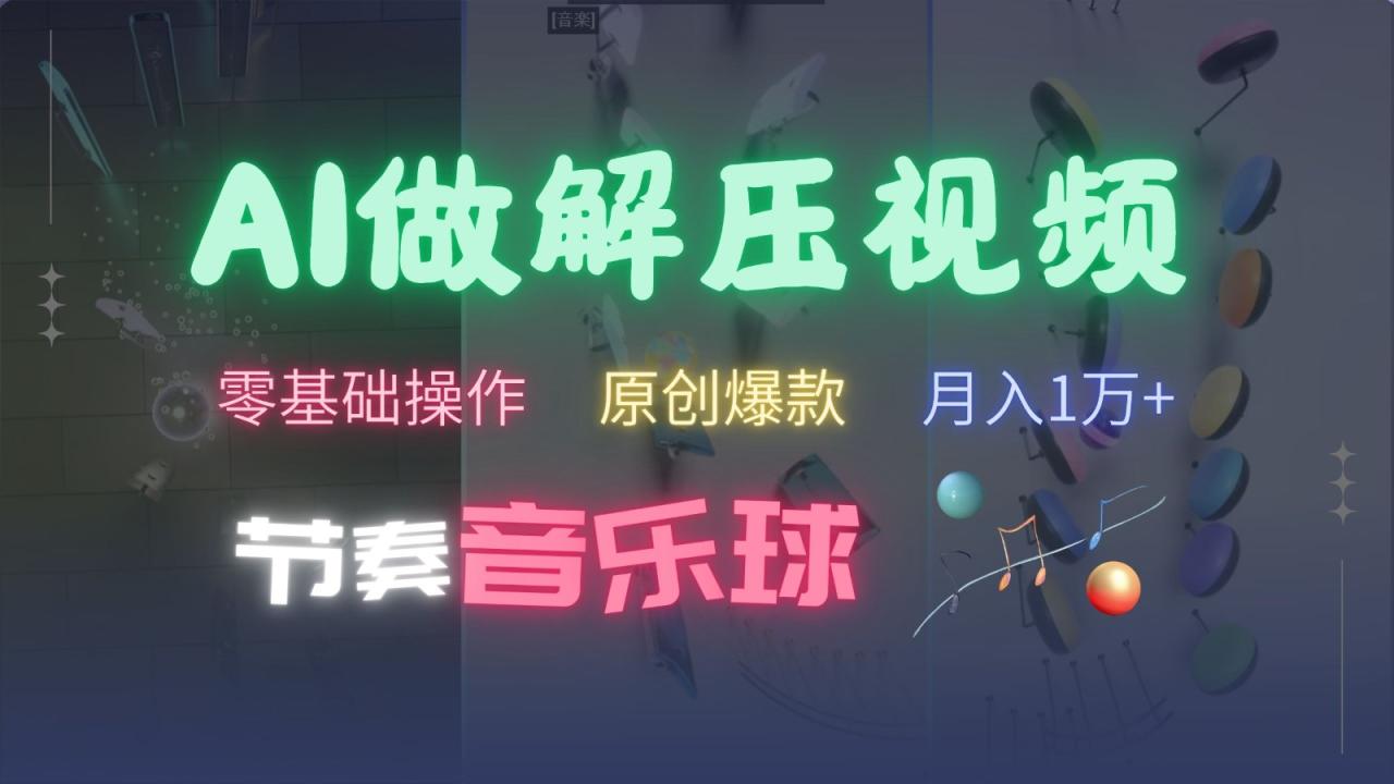 AI制作节奏音乐球解压视频，零基础操作，条条视频原创爆款，快速涨粉月入1万+