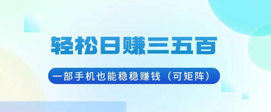 轻松日赚三五百，一部手机也能稳稳赚钱(可矩阵