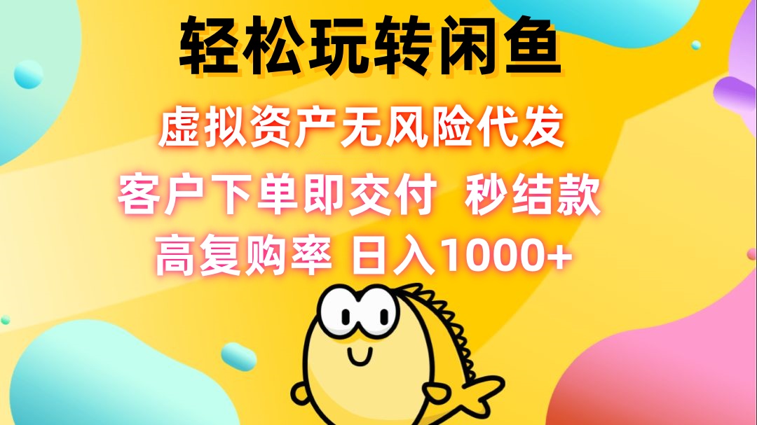 轻松玩转闲鱼 虚拟资产无风险代发 客户下单即交付 秒结款 高复购率 日...