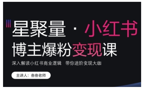 小红书博主爆粉变现课，深入解读小红书商业逻辑，带你进阶变现大咖