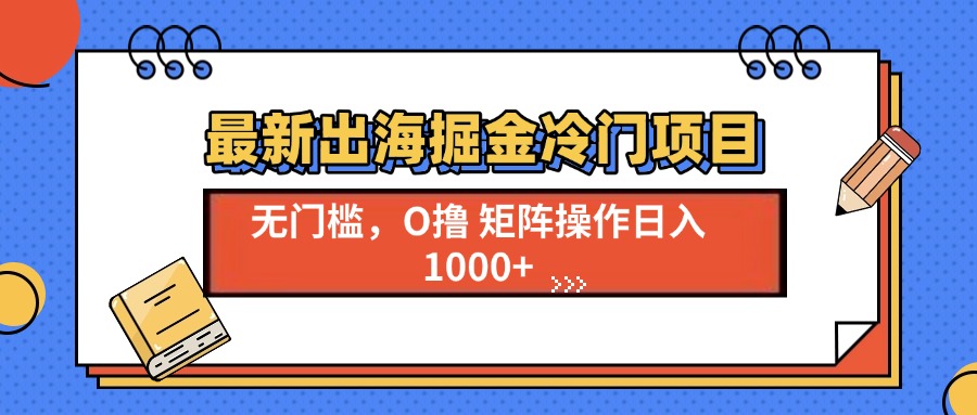 最新出海掘金冷门项目，单号日入1000+