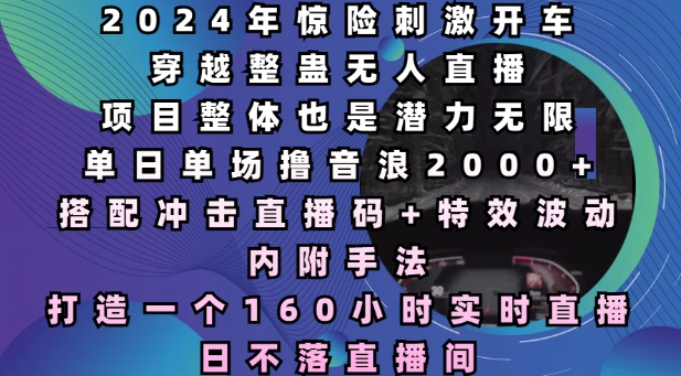 2024年惊险刺激开车穿越整蛊无人直播，单日单场撸音浪2000+，打造一个160小时实时直播日不落直播间【揭秘】