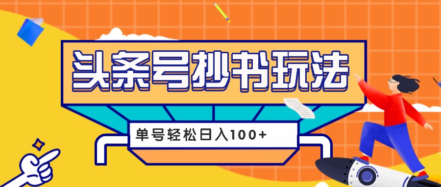 今日头条抄书玩法，用这个方法，单号轻松日入100+(附详细教程及工具)