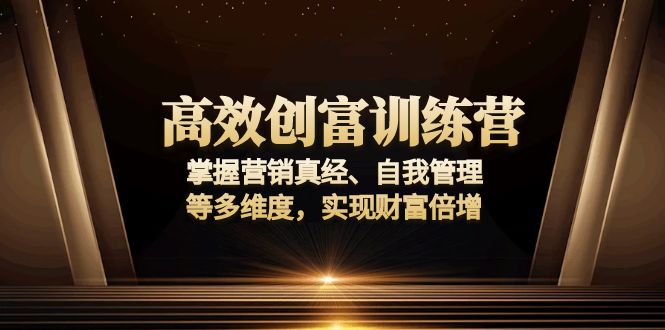 高效创富训练营：掌握营销真经、自我管理等多维度，实现财富倍增