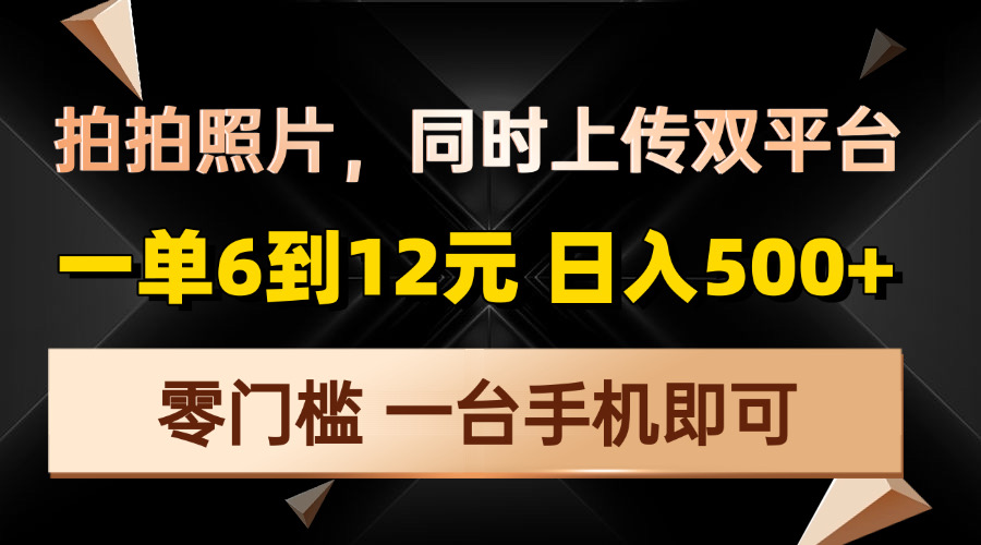 拍拍照片，同时上传双平台，一单6到12元，轻轻松松日入500+，零门槛，...